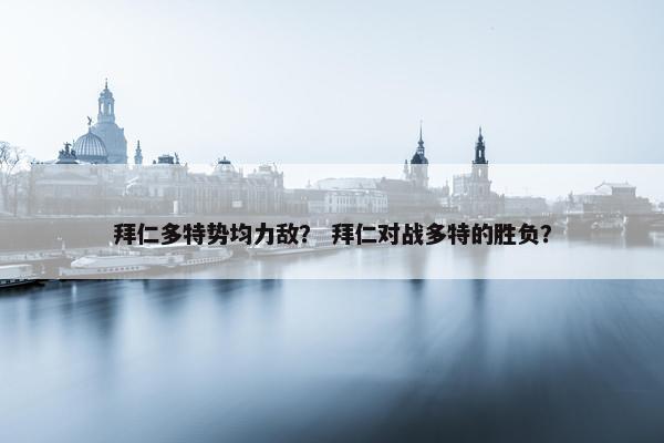 拜仁多特势均力敌？ 拜仁对战多特的胜负？