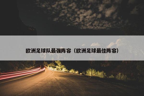 欧洲足球队最强阵容（欧洲足球最佳阵容）
