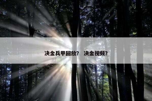 决金兵甲回放？ 决金视频？