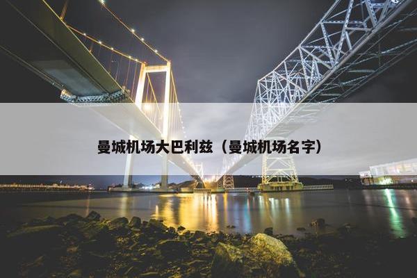 曼城机场大巴利兹（曼城机场名字）