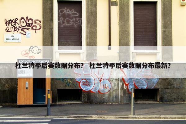 杜兰特季后赛数据分布？ 杜兰特季后赛数据分布最新？