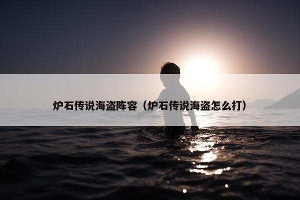 炉石传说海盗阵容（炉石传说海盗怎么打）