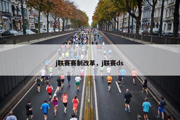 j联赛赛制改革，j联赛ds