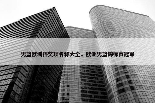 男篮欧洲杯奖项名称大全，欧洲男篮锦标赛冠军