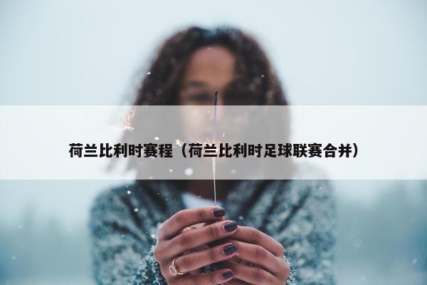 荷兰比利时赛程（荷兰比利时足球联赛合并）
