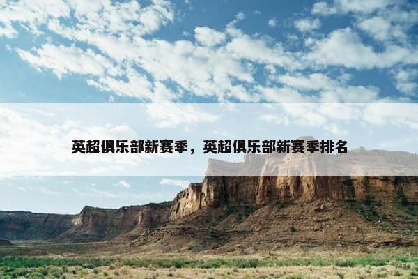 英超俱乐部新赛季，英超俱乐部新赛季排名