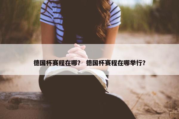 德国杯赛程在哪？ 德国杯赛程在哪举行？