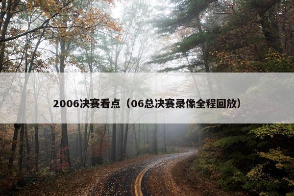 2006决赛看点（06总决赛录像全程回放）