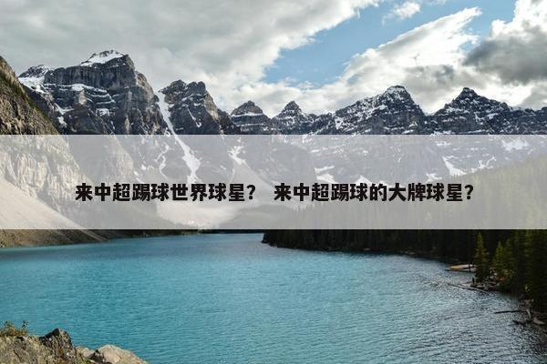 来中超踢球世界球星？ 来中超踢球的大牌球星？