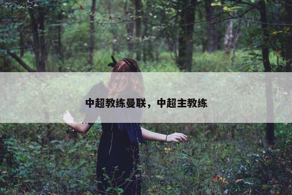 中超教练曼联，中超主教练