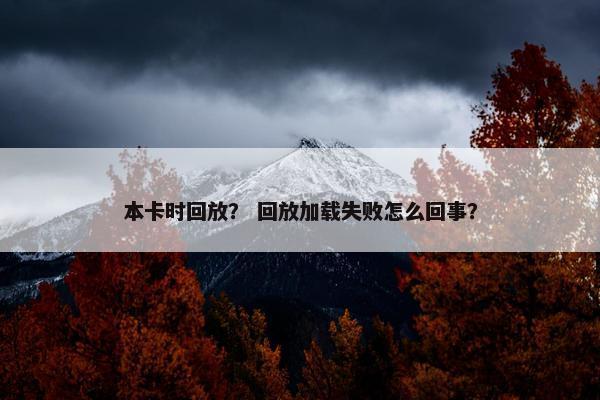 本卡时回放？ 回放加载失败怎么回事？