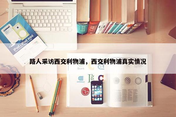 路人采访西交利物浦，西交利物浦真实情况