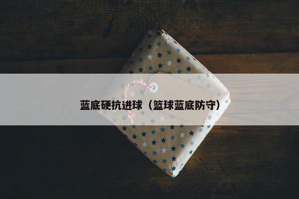 蓝底硬抗进球（篮球蓝底防守）