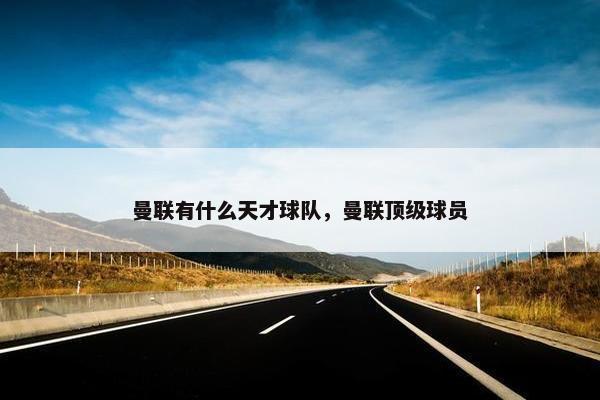曼联有什么天才球队，曼联顶级球员