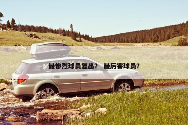 最惨烈球员复出？ 最厉害球员？