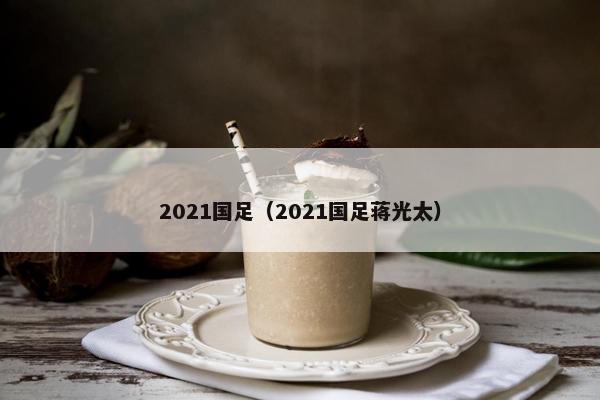 2021国足（2021国足蒋光太）