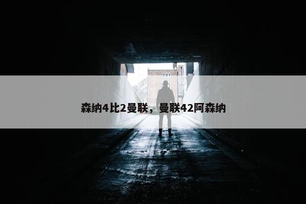 森纳4比2曼联，曼联42阿森纳