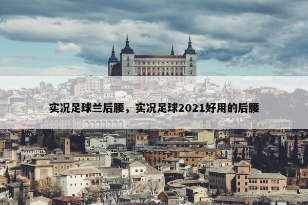 实况足球兰后腰，实况足球2021好用的后腰