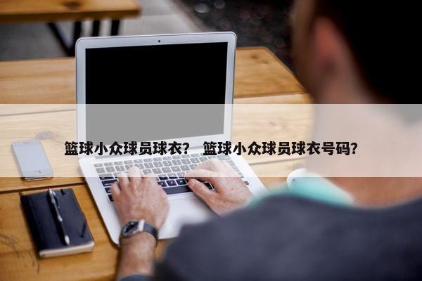 篮球小众球员球衣？ 篮球小众球员球衣号码？