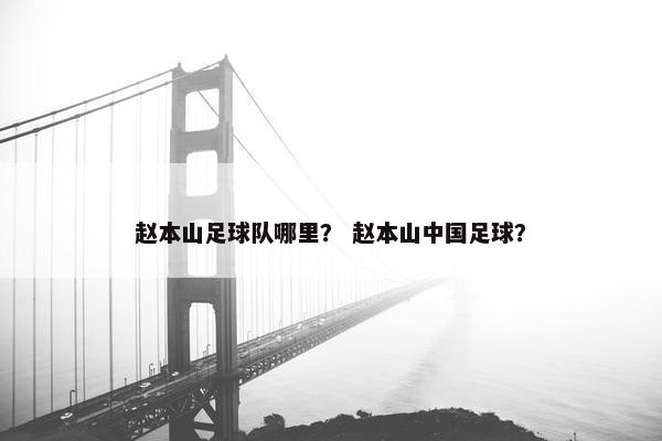 赵本山足球队哪里？ 赵本山中国足球？