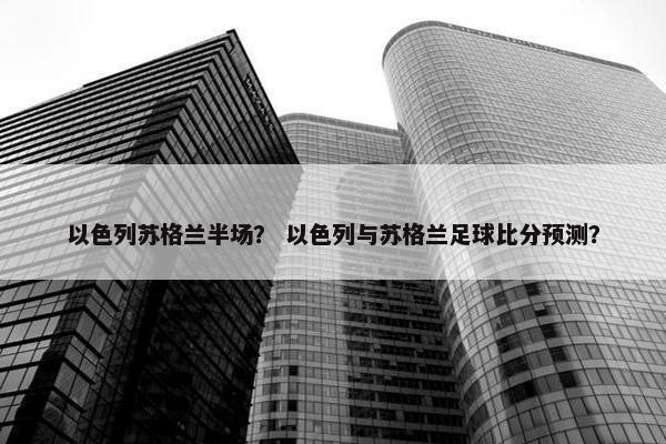 以色列苏格兰半场？ 以色列与苏格兰足球比分预测？