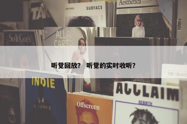 听觉回放？ 听觉的实时收听？