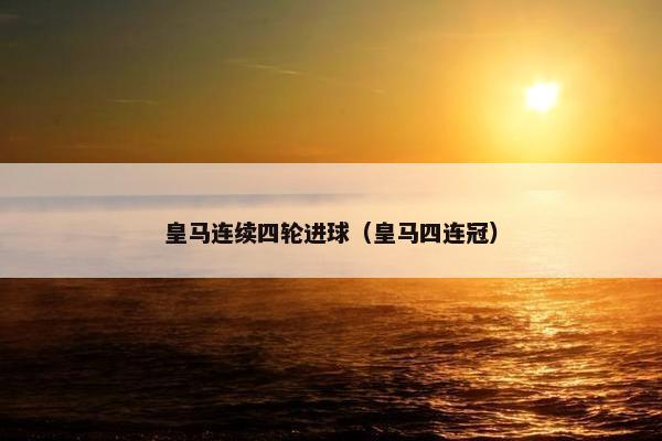皇马连续四轮进球（皇马四连冠）