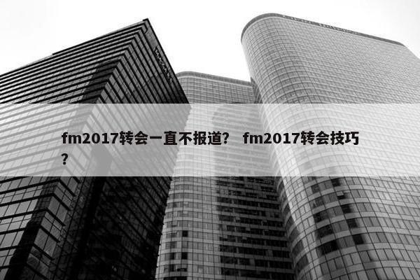 fm2017转会一直不报道？ fm2017转会技巧？