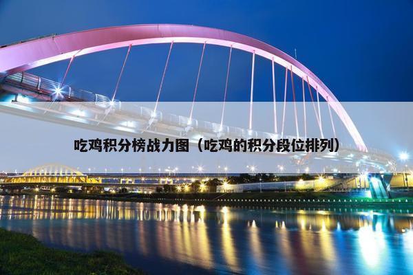 吃鸡积分榜战力图（吃鸡的积分段位排列）
