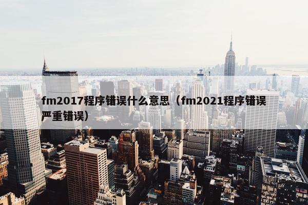 fm2017程序错误什么意思（fm2021程序错误严重错误）