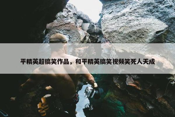 平精英超搞笑作品，和平精英搞笑视频笑死人天成