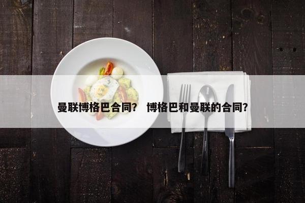 曼联博格巴合同？ 博格巴和曼联的合同？