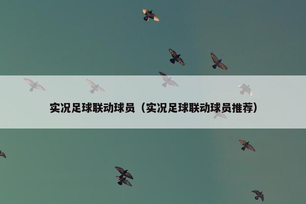 实况足球联动球员（实况足球联动球员推荐）