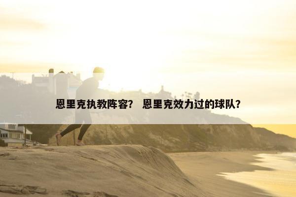 恩里克执教阵容？ 恩里克效力过的球队？