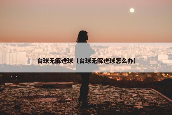 台球无解进球（台球无解进球怎么办）