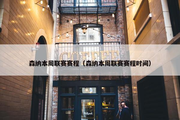 森纳本周联赛赛程（森纳本周联赛赛程时间）