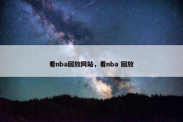 看nba回放网站，看nba 回放