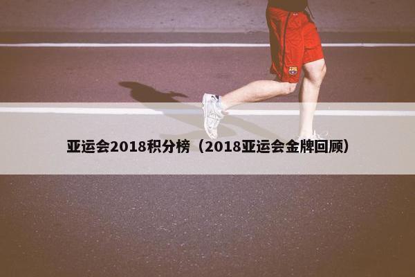 亚运会2018积分榜（2018亚运会金牌回顾）