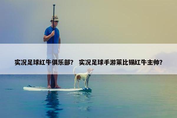 实况足球红牛俱乐部？ 实况足球手游莱比锡红牛主帅？