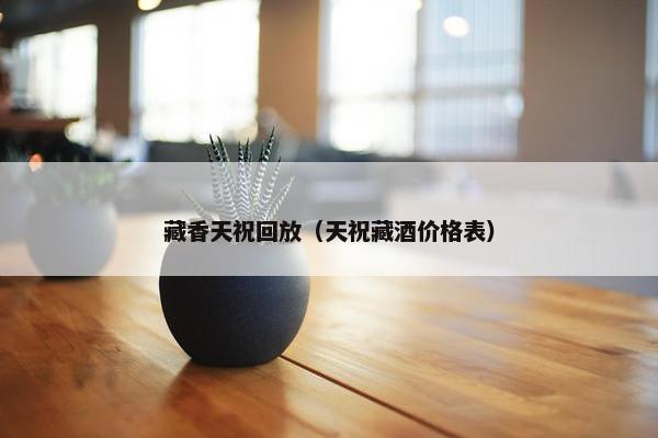 藏香天祝回放（天祝藏酒价格表）