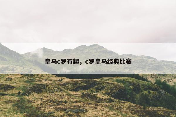 皇马c罗有趣，c罗皇马经典比赛