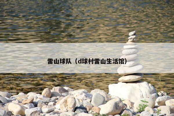 雷山球队（d球村雷山生活馆）