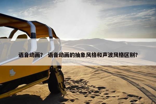 语音动画？ 语音动画的抽象风格和声波风格区别？
