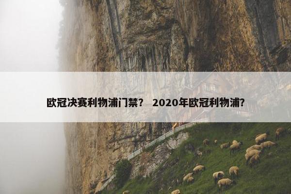 欧冠决赛利物浦门禁？ 2020年欧冠利物浦？
