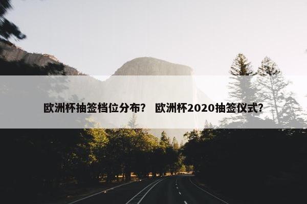 欧洲杯抽签档位分布？ 欧洲杯2020抽签仪式？