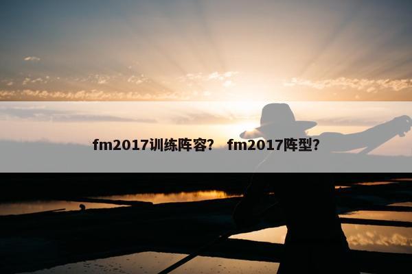 fm2017训练阵容？ fm2017阵型？