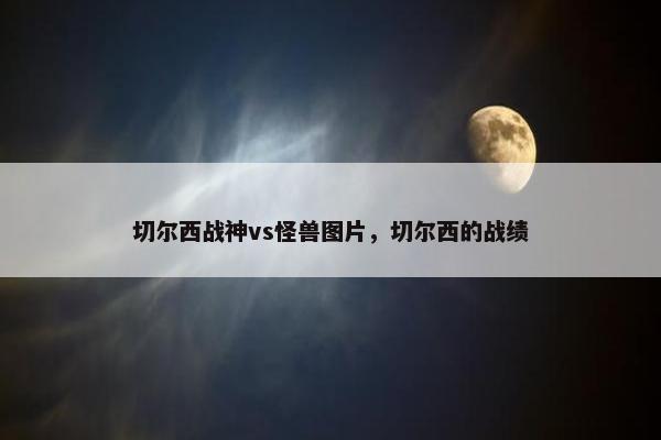 切尔西战神vs怪兽图片，切尔西的战绩