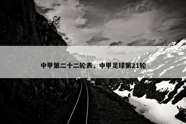 中甲第二十二轮表，中甲足球第21轮
