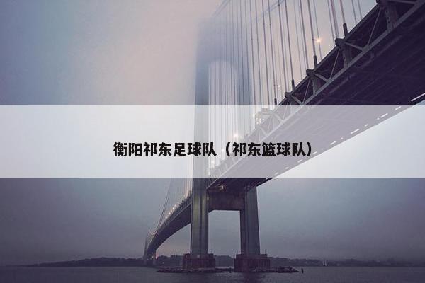 衡阳祁东足球队（祁东篮球队）
