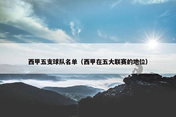 西甲五支球队名单（西甲在五大联赛的地位）